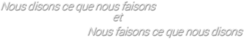 Nous disons ce que nous faisons et Nous faisons ce que nous disons.